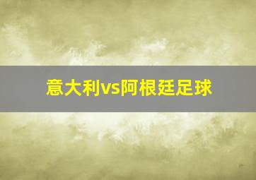 意大利vs阿根廷足球