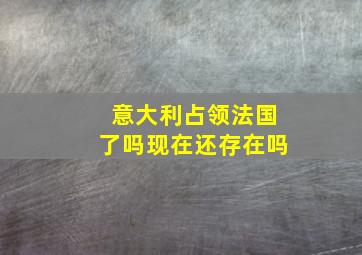 意大利占领法国了吗现在还存在吗