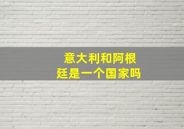 意大利和阿根廷是一个国家吗