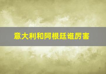 意大利和阿根廷谁厉害