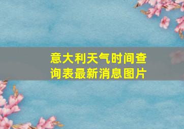 意大利天气时间查询表最新消息图片