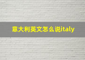 意大利英文怎么说italy