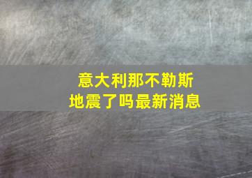 意大利那不勒斯地震了吗最新消息