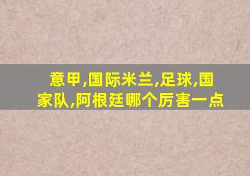 意甲,国际米兰,足球,国家队,阿根廷哪个厉害一点