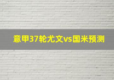 意甲37轮尤文vs国米预测