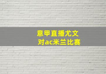 意甲直播尤文对ac米兰比赛