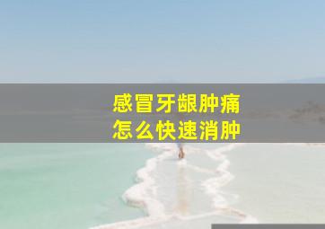 感冒牙龈肿痛怎么快速消肿