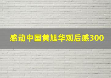 感动中国黄旭华观后感300