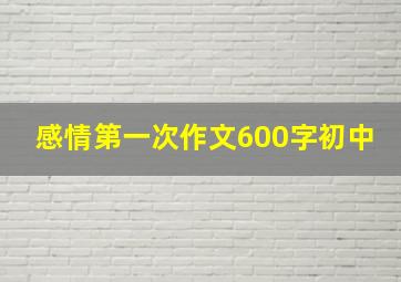 感情第一次作文600字初中