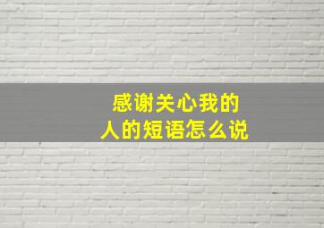 感谢关心我的人的短语怎么说