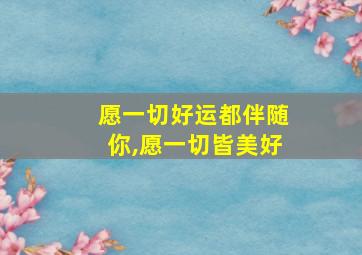 愿一切好运都伴随你,愿一切皆美好