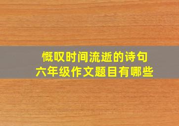 慨叹时间流逝的诗句六年级作文题目有哪些