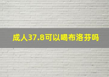 成人37.8可以喝布洛芬吗