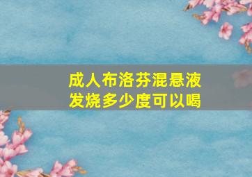 成人布洛芬混悬液发烧多少度可以喝