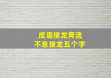 成语接龙奔流不息接龙五个字