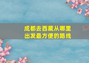 成都去西藏从哪里出发最方便的路线