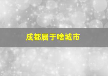 成都属于啥城市