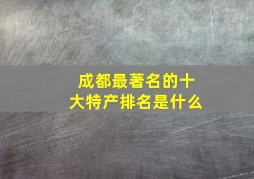 成都最著名的十大特产排名是什么