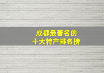 成都最著名的十大特产排名榜