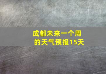 成都未来一个周的天气预报15天