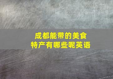 成都能带的美食特产有哪些呢英语