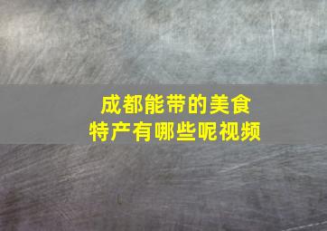 成都能带的美食特产有哪些呢视频