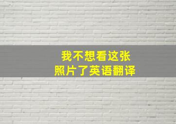 我不想看这张照片了英语翻译