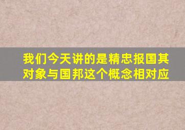 我们今天讲的是精忠报国其对象与国邦这个概念相对应