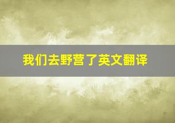 我们去野营了英文翻译