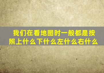 我们在看地图时一般都是按照上什么下什么左什么右什么