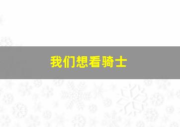 我们想看骑士