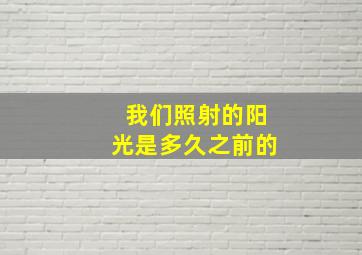 我们照射的阳光是多久之前的