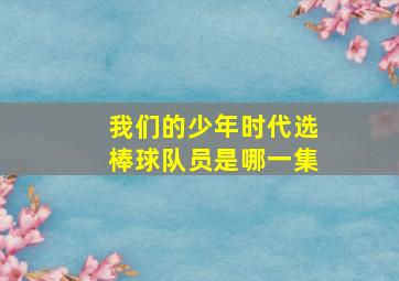 我们的少年时代选棒球队员是哪一集