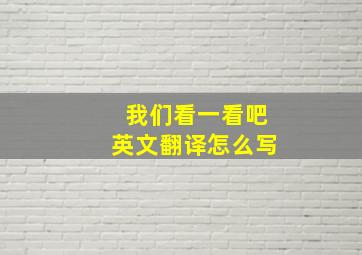 我们看一看吧英文翻译怎么写