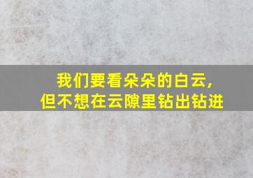 我们要看朵朵的白云,但不想在云隙里钻出钻进