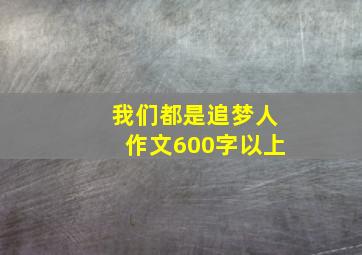 我们都是追梦人作文600字以上