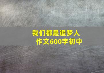 我们都是追梦人作文600字初中