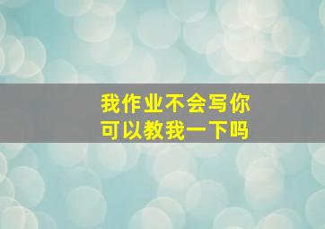 我作业不会写你可以教我一下吗