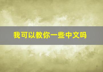 我可以教你一些中文吗