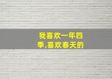 我喜欢一年四季,喜欢春天的