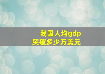 我国人均gdp突破多少万美元