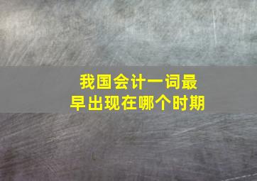 我国会计一词最早出现在哪个时期