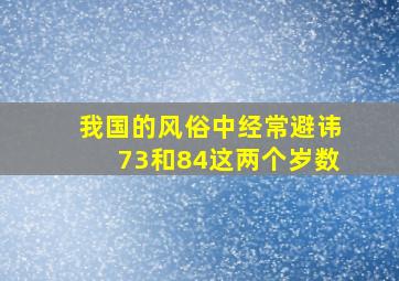 我国的风俗中经常避讳73和84这两个岁数