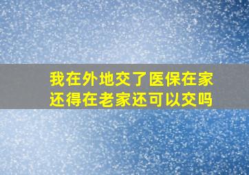 我在外地交了医保在家还得在老家还可以交吗