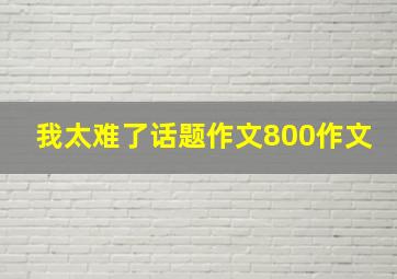 我太难了话题作文800作文