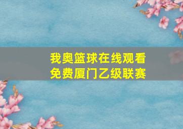 我奥篮球在线观看免费厦门乙级联赛