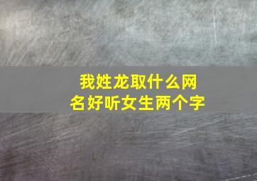 我姓龙取什么网名好听女生两个字