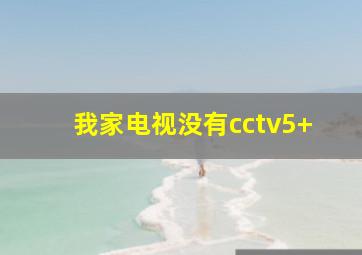 我家电视没有cctv5+