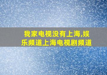 我家电视没有上海,娱乐频道上海电视剧频道