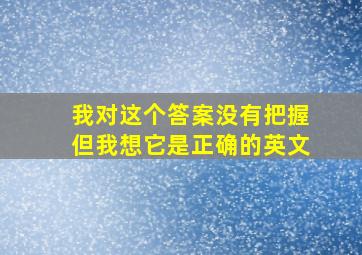 我对这个答案没有把握但我想它是正确的英文